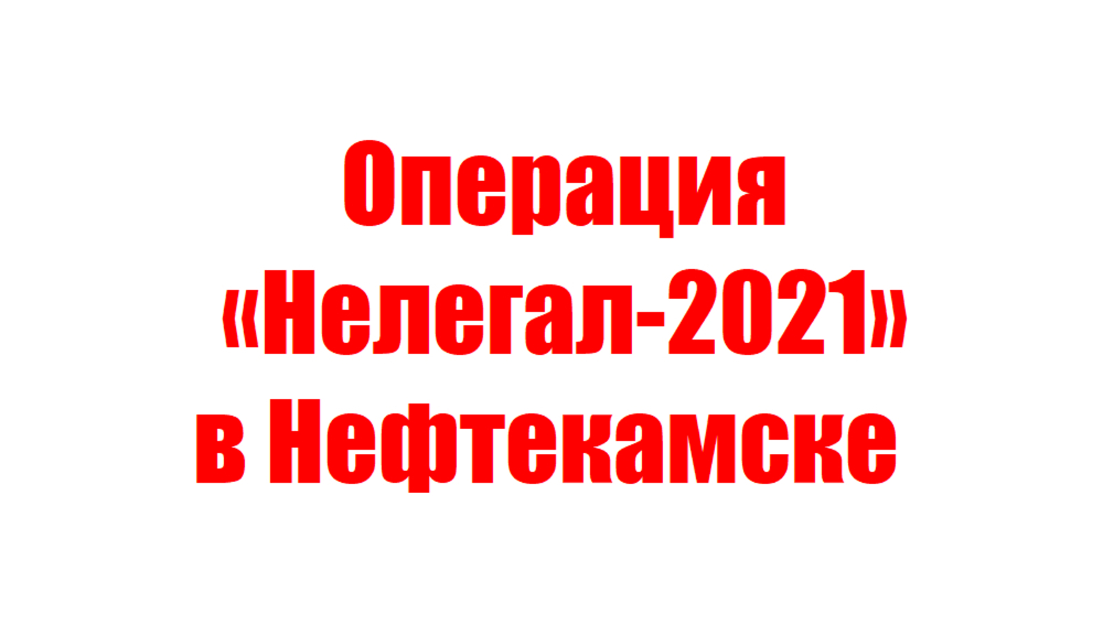Операция «Нелегал-2021» в Нефтекамске