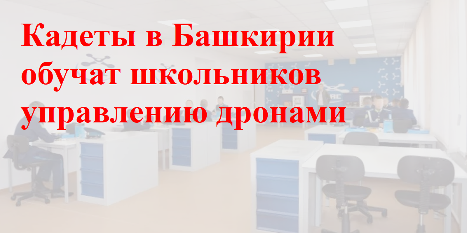 https://gorobzor.ru/novosti/obschestvo/215769-krylya-buduschego-kak-kadety-bashkirii-budut-obuchat-shkolnikov-upravleniyu-dronami
